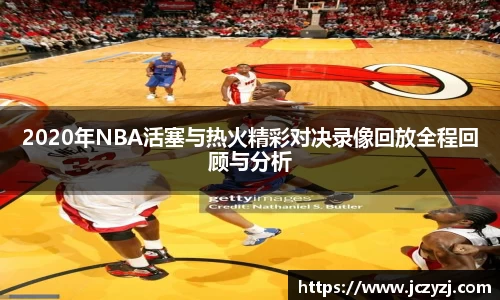 2020年NBA活塞与热火精彩对决录像回放全程回顾与分析