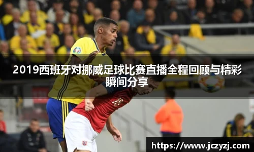 2019西班牙对挪威足球比赛直播全程回顾与精彩瞬间分享
