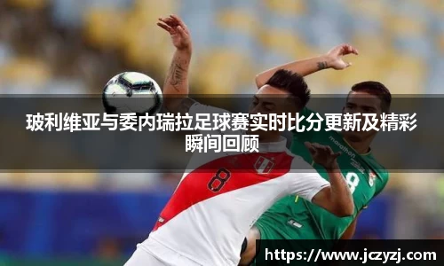 玻利维亚与委内瑞拉足球赛实时比分更新及精彩瞬间回顾
