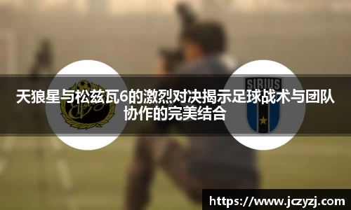 天狼星与松兹瓦6的激烈对决揭示足球战术与团队协作的完美结合